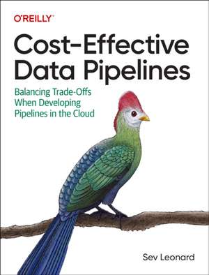 Cost–Effective Data Pipelines: Balancing Trade-Offs When Developing Pipelines in the Cloud de Sev Leonard