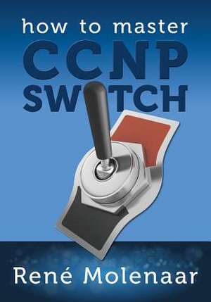 How to Master CCNP Switch de Rene Molenaar