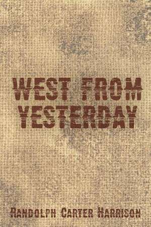 West from Yesterday: A Simple Man's True Story of War, Survival, Life, and Legacy de Randolph Carter Harrison