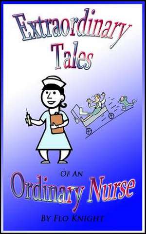 Extraordinary Tales of an Oridinary Nurse de Flo Knight