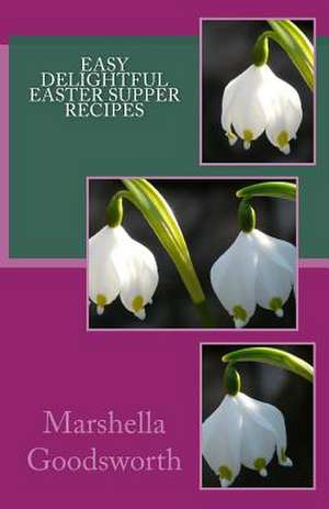 Easy Delightful Easter Supper Recipes de Marshella Goodsworth