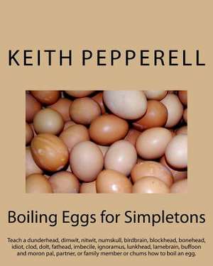 Boiling Eggs for Simpletons de Dr Keith C. Pepperell