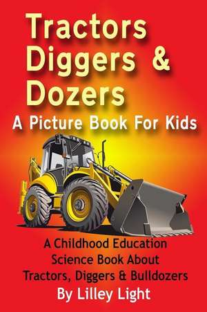 Tractors, Diggers and Dozers a Picture Book for Kids de Lilley Light