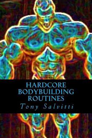 Hardcore Bodybuilding Routines de Tony Salvitti