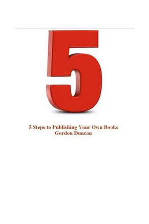 5 Steps to Publishing Your Own Book de Gordon Duncan