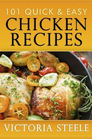 101 Quick & Easy Chicken Recipes de Victoria Steele