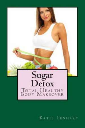 Sugar Detox: Total Healthy Body Makeover de Katie Lenhart