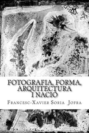 Fotografia, Forma, Arquitectura I Nacio de Francesc Xavier Soria