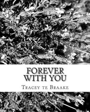 Forever with You: Learning to Go Forward Means Leaving the Past Behind and Moving on with the Future de Tracey Te Braake