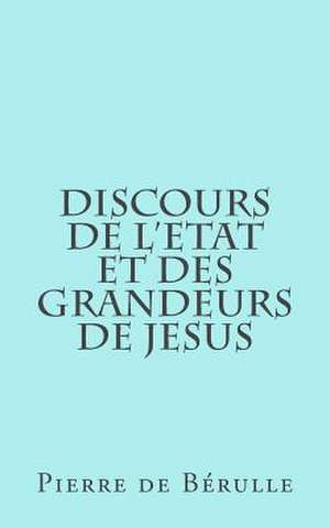 Discours de L'Etat Et Des Grandeurs de Jesus de Pierre De Berulle