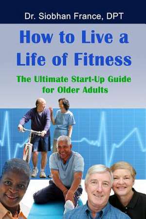 How to Live a Life of Fitness de Dpt Dr Siobhan France