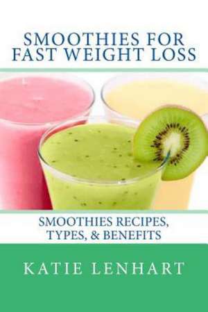 Smoothies for Fast Weight Loss: Smoothies Recipes, Types, & Benefits de Katie Lenhart