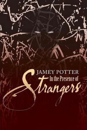 In the Presence of Strangers de Jamey Potter