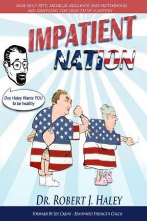 Impatient Nation: How Self-Pity, Medical Reliance and Victimhood Are Crippling the Health of a Nation de Robert J. Haley