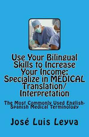 Use Your Bilingual Skills to Increase Your Income. Specialize in Medical Translation/Interpretation de Jose Luis Leyva