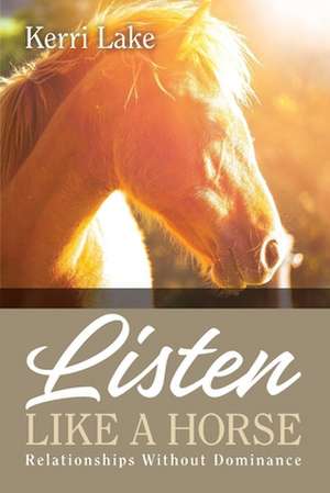 Listen Like a Horse de Kerri Lake