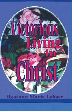 Victorious Living in Christ de Roseann Marie Lobser