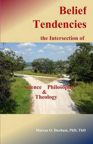 Belief Tendencies, the Intersection of Science, Philosophy, and Theology de Marcus O. Durham