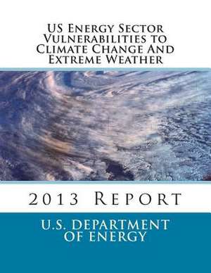 Us Energy Sector Vulnerabilities to Climate Change and Extreme Weather de U. S. Department of Energy