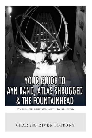 Your Guide to Ayn Rand, Atlas Shrugged, and the Fountainhead de Charles River Editors