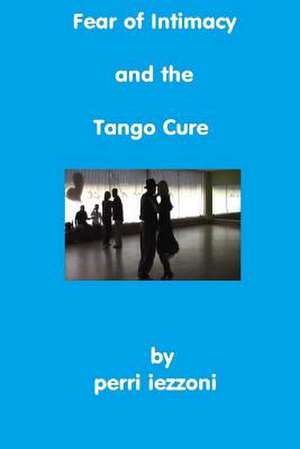 Fear of Intimacy and the Tango Cure de Perri Iezzoni