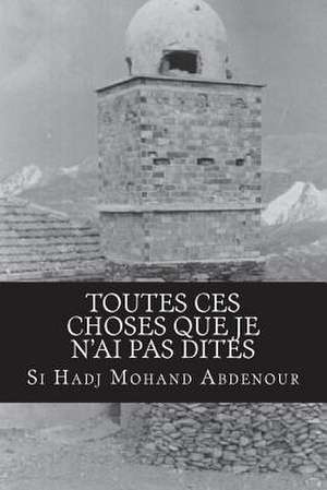 Toutes Ces Choses Que Je N'Ai Pas Dites de Si Hadj Mohand Abdenour