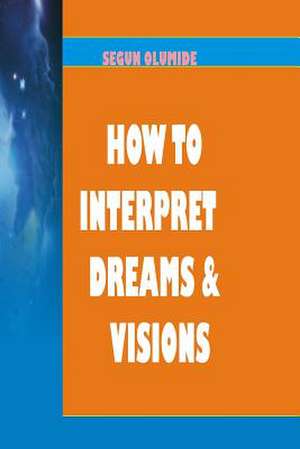 How to Interpret Dreams and Visions de Pst Segun Olumide