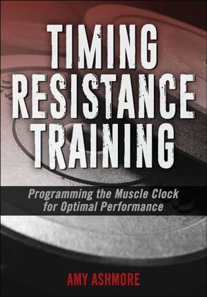 Timing Resistance Training – Programming the Muscle Clock for Optimal Performance de Amy Ashmore