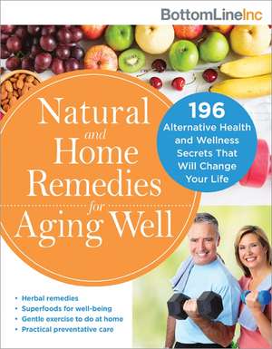 Natural and Home Remedies for Aging Well: 196 Alternative Health and Wellness Secrets That Will Change Your Life de Bottom Line Inc.