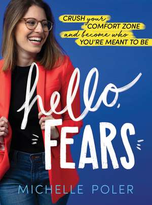 Hello, Fears: Crush Your Comfort Zone and Become Who You’re Meant to Be de Michelle Poler