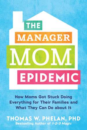 The Manager Mom Epidemic: How Moms Got Stuck Doing Everything for Their Families and What They Can Do About It de Thomas Phelan PhD