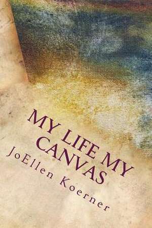 My Life My Canvas de JoEllen Koerner