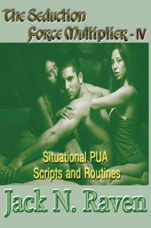 The Seduction Force Multiplier IV - Situational Pua Scripts and Routines de Raven, Jack N.