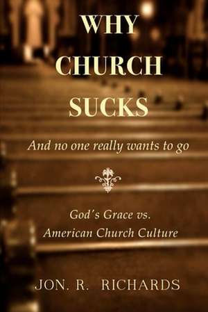 Why Church Sucks - And No One Really Wants to Go de Jon R. Richards