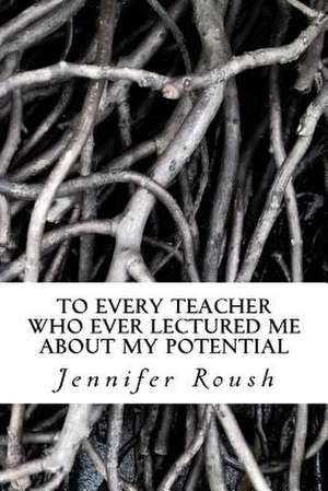 To Every Teacher Who Ever Lectured Me about My Potential de Jennifer Roush