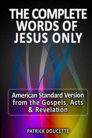 The Complete Words of Jesus Only - American Standard Version from the Gospels, Acts & Revelation: Great Classics Large Print de Patrick Doucette