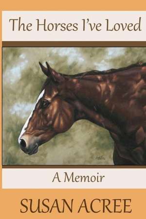 The Horses I've Loved: A Memoir de Susan Acree