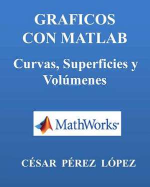 Graficos Con MATLAB. Curvas, Superficies y Volumenes de Cesar Perez Lopez