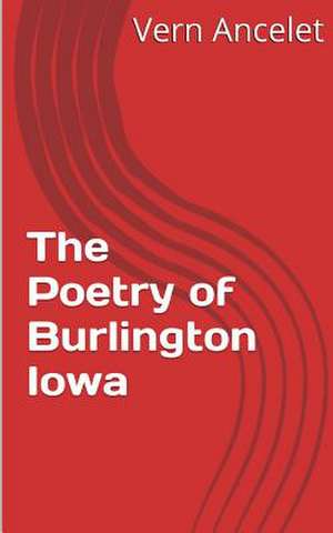 The Poetry of Burlington Iowa de MR Vern Julius Ancelet Jr