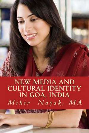 New Media and Cultural Identity in Goa, India de Mihir Ignatius Nayak Ma