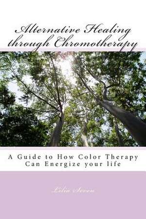 Alternative Healing Through Chromotherapy de Lilia Seven