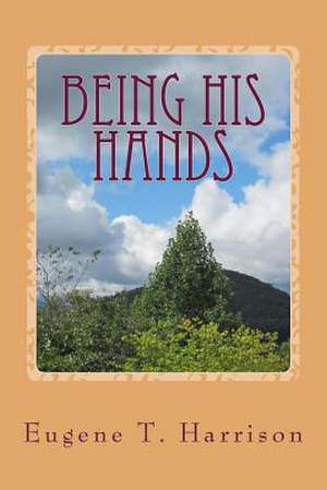 Being His Hands de Eugene T. III Harrison