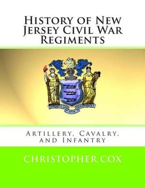 History of New Jersey Civil War Regiments: Artillery, Cavalry, and Infantry de Christopher Cox