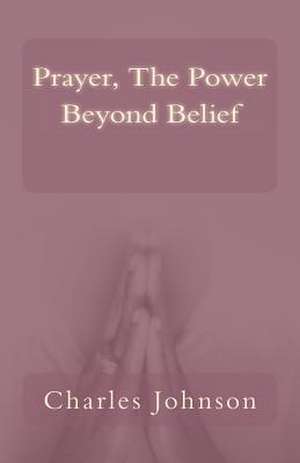 Prayer, the Power Beyond Belief de Charles Johnson