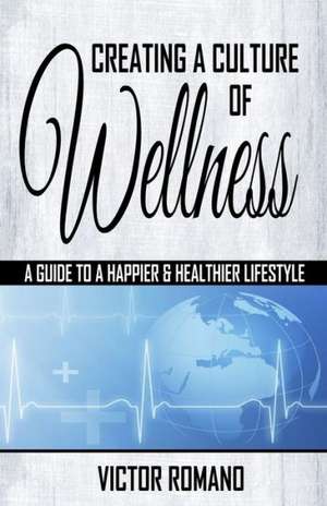 Creating a Culture of Wellness: A Guide to a Happier & Healthier Lifestyle de Dr Victor Romano