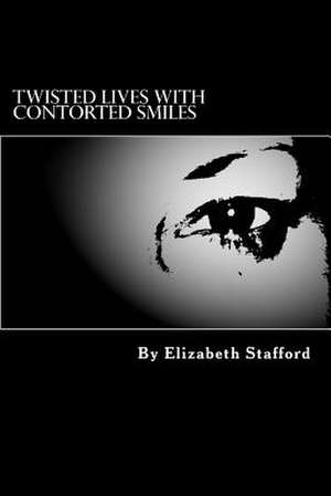 Twisted Lives with Contorted Smiles de Elizabeth Stafford