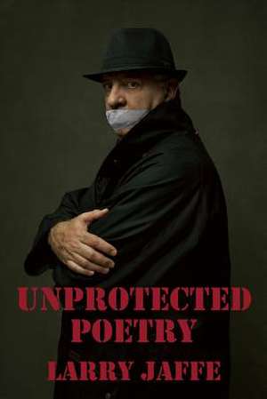 Unprotected Poetry de Larry Jaffe