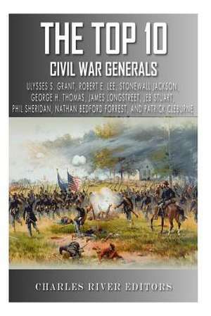 The Top 10 Greatest Civil War Generals de Charles River Editors