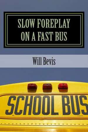 Slow Foreplay on a Fast Bus de Will Bevis