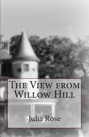 The View from Willow Hill de Julia L. Rose